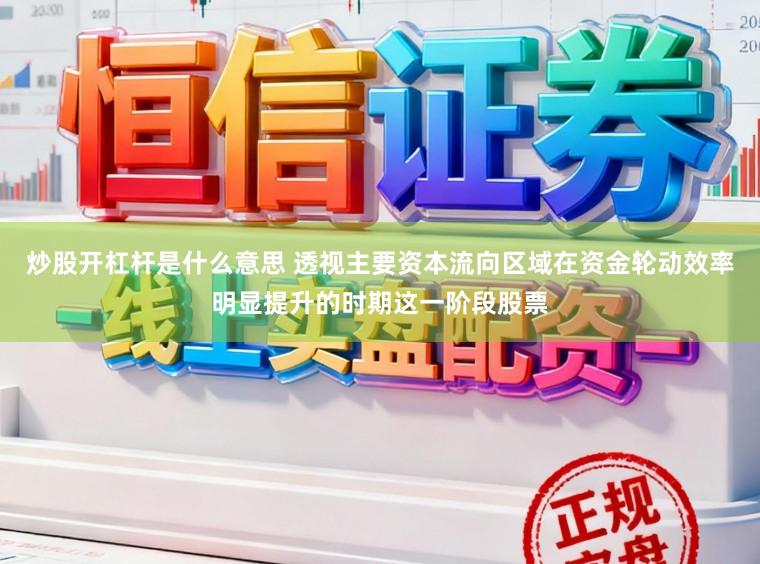 炒股开杠杆是什么意思 透视主要资本流向区域在资金轮动效率明显提升的时期这一阶段股票