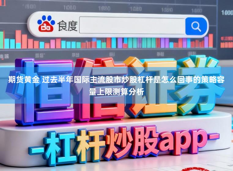 期货黄金 过去半年国际主流股市炒股杠杆是怎么回事的策略容量上限测算分析