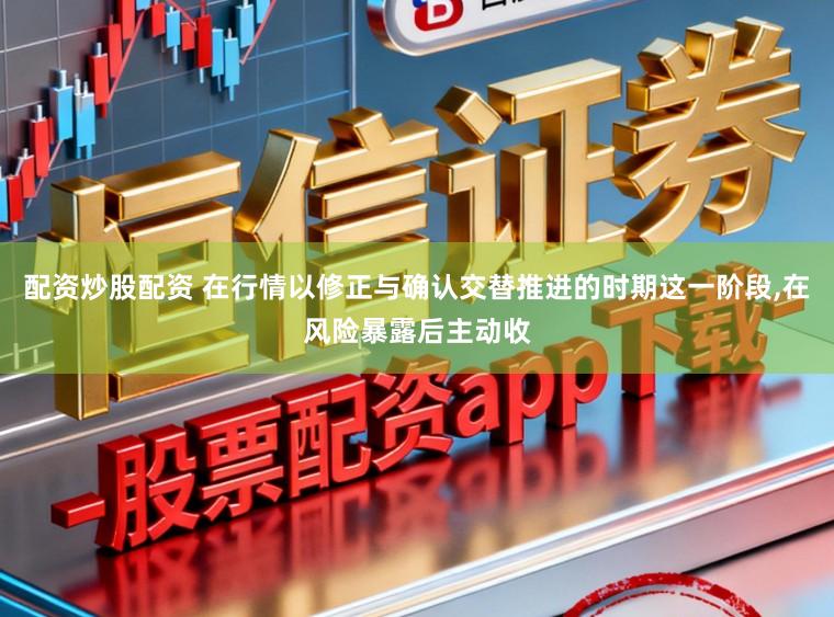 配资炒股配资 在行情以修正与确认交替推进的时期这一阶段，在风险暴露后主动收