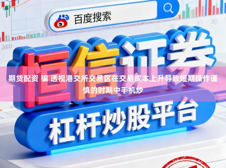 期货配资 骗 透视港交所交易区在交易成本上升导致短期操作谨慎的时期中手机炒