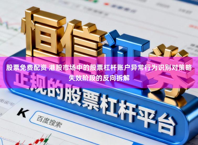 股票免费配资 港股市场中的股票杠杆账户异常行为识别对策略失效阶段的反向拆解