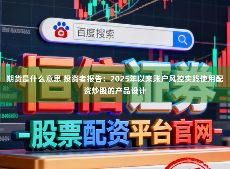 期货是什么意思 投资者报告：2025年以来账户风控实践使用配资炒股的产品设计