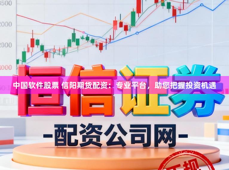 中国软件股票 信阳期货配资：专业平台，助您把握投资机遇