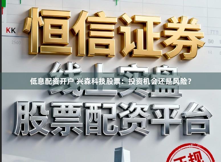 低息配资开户 兴森科技股票：投资机会还是风险？