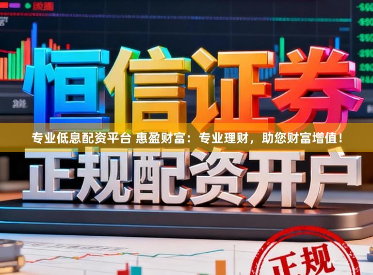 专业低息配资平台 惠盈财富：专业理财，助您财富增值！