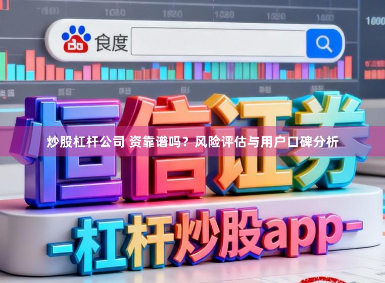 炒股杠杆公司 资靠谱吗?风险评估与用户口碑分析