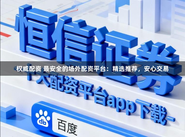 权威配资 最安全的场外配资平台:精选推荐,安心交易