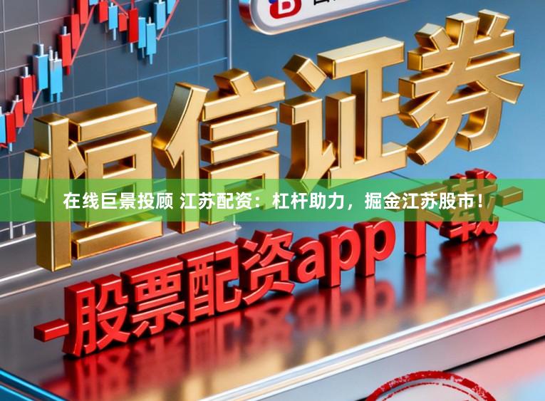 在线巨景投顾 江苏配资:杠杆助力,掘金江苏股市!