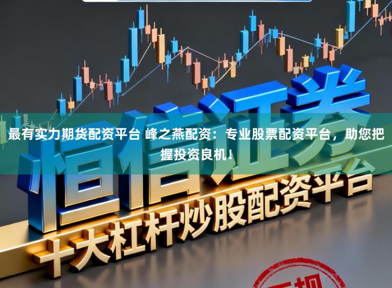 最有实力期货配资平台 峰之燕配资：专业股票配资平台，助您把握投资良机！