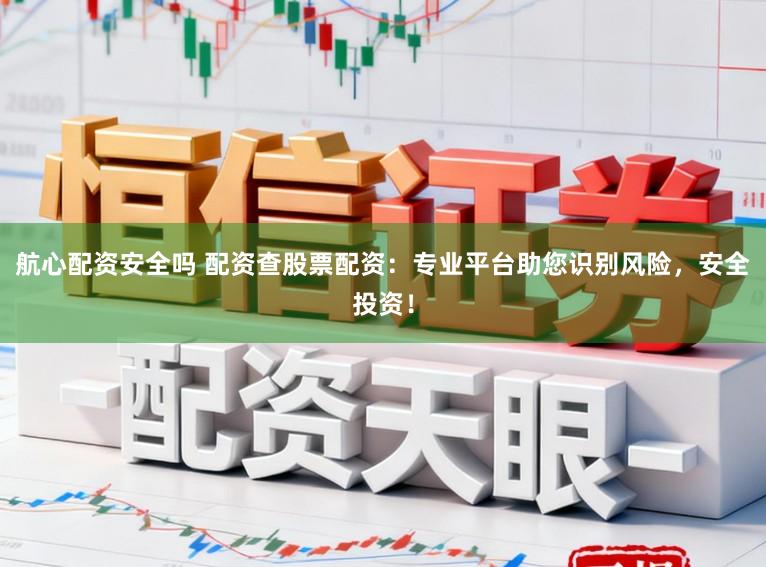 航心配资安全吗 配资查股票配资：专业平台助您识别风险，安全投资！