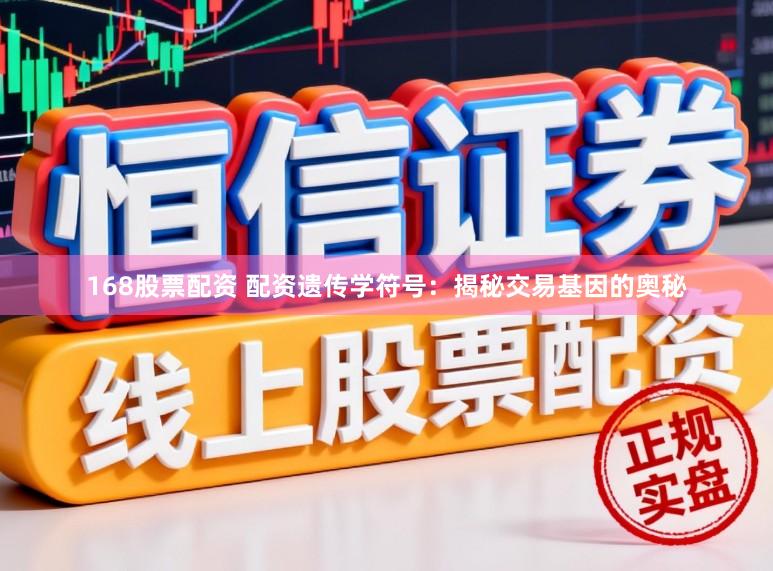 168股票配资 配资遗传学符号：揭秘交易基因的奥秘