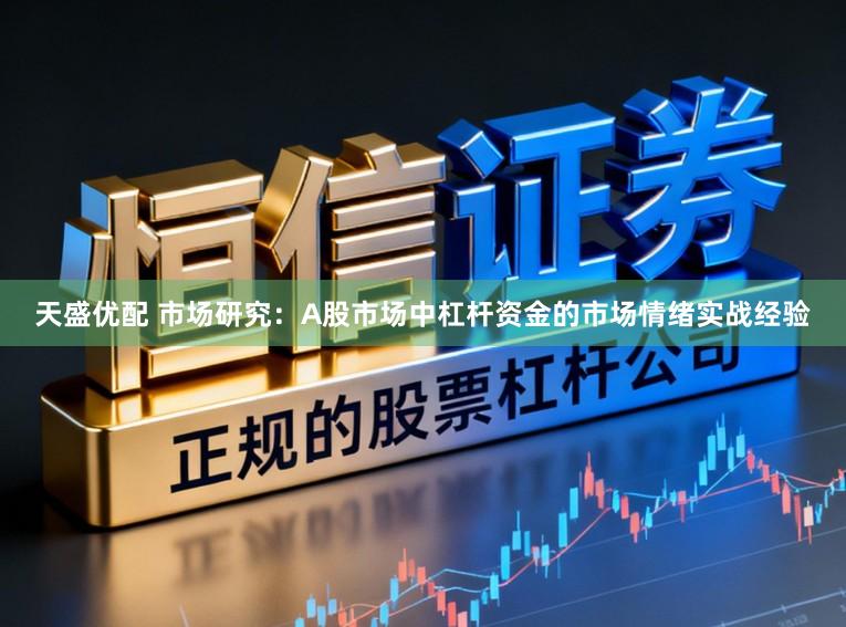 天盛优配 市场研究：A股市场中杠杆资金的市场情绪实战经验