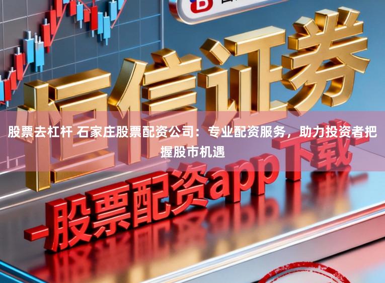 股票去杠杆 石家庄股票配资公司:专业配资服务,助力投资者把握股市机遇