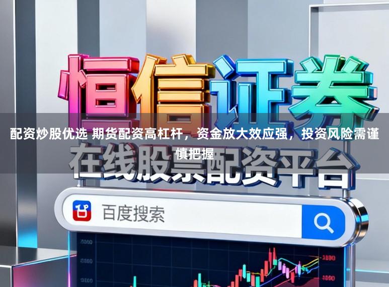 配资炒股优选 期货配资高杠杆,资金放大效应强,投资风险需谨慎把握
