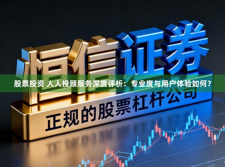 股票投资 人人投顾服务深度评析:专业度与用户体验如何?
