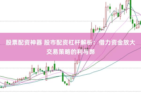 股票配资神器 股市配资杠杆解析:借力资金放大交易策略的利与弊