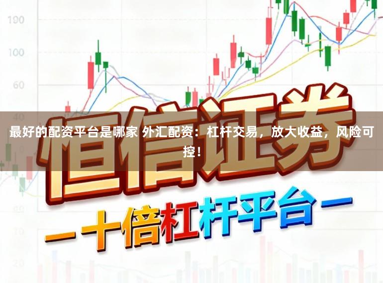 最好的配资平台是哪家 外汇配资:杠杆交易,放大收益,风险可控!