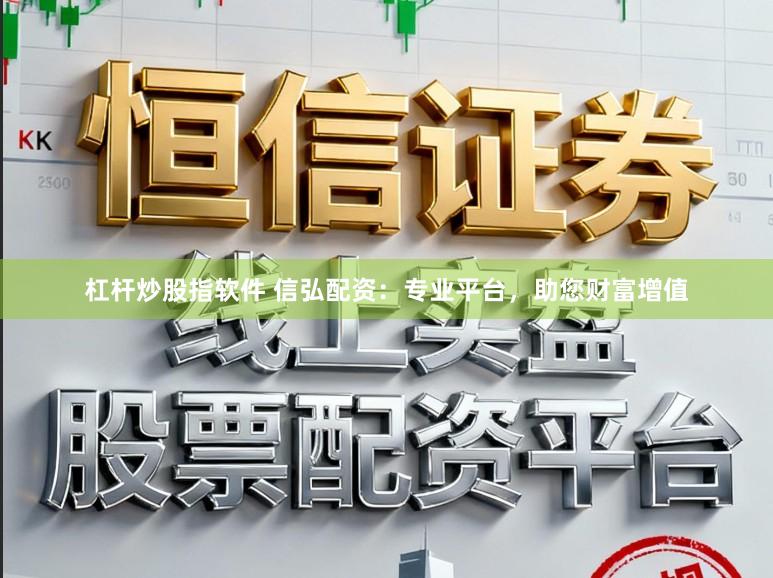 杠杆炒股指软件 信弘配资：专业平台，助您财富增值