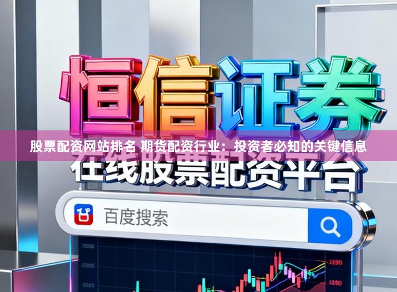 股票配资网站排名 期货配资行业:投资者必知的关键信息