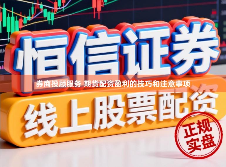 券商投顾服务 期货配资盈利的技巧和注意事项