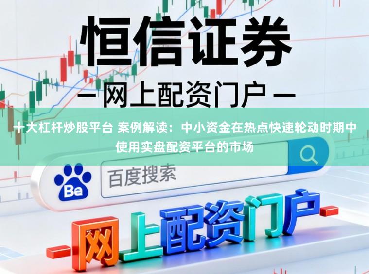十大杠杆炒股平台 案例解读：中小资金在热点快速轮动时期中使用实盘配资平台的市场