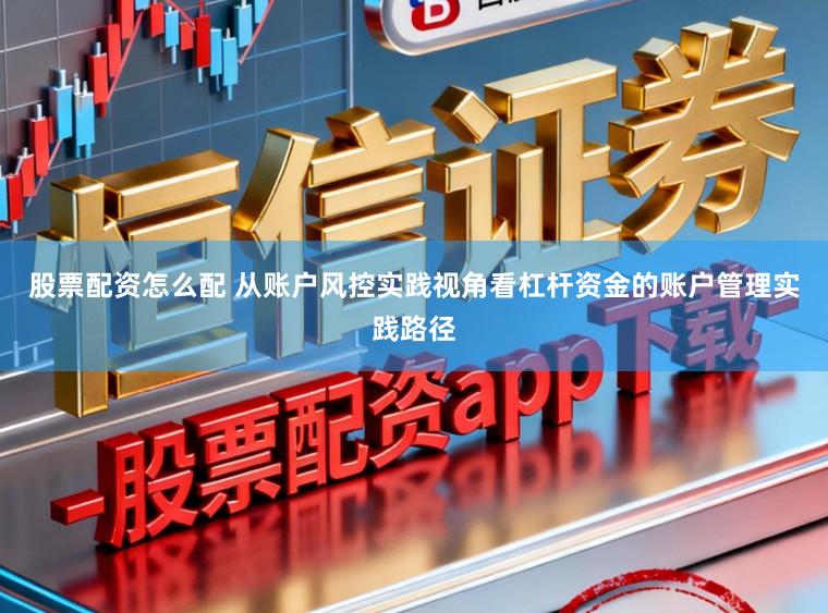 股票配资怎么配 从账户风控实践视角看杠杆资金的账户管理实践路径