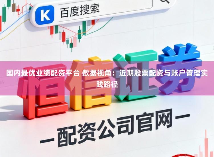 国内最优业绩配资平台 数据视角：近期股票配资与账户管理实践路径