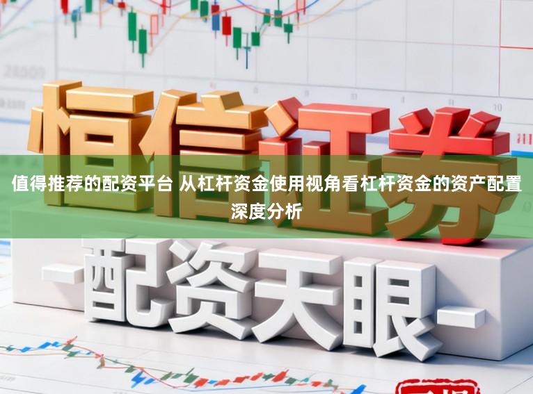值得推荐的配资平台 从杠杆资金使用视角看杠杆资金的资产配置深度分析