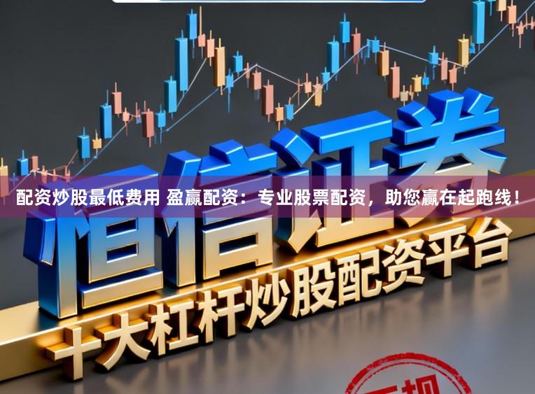 配资炒股最低费用 盈赢配资：专业股票配资，助您赢在起跑线！