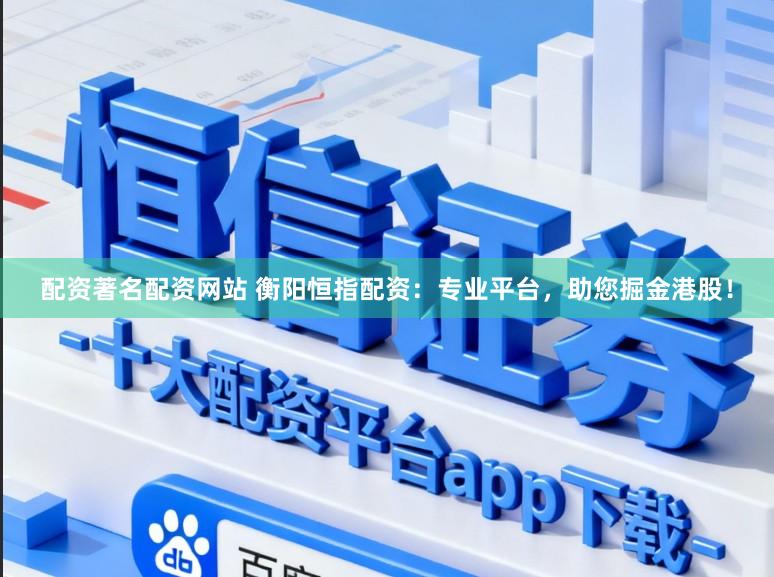 配资著名配资网站 衡阳恒指配资：专业平台，助您掘金港股！
