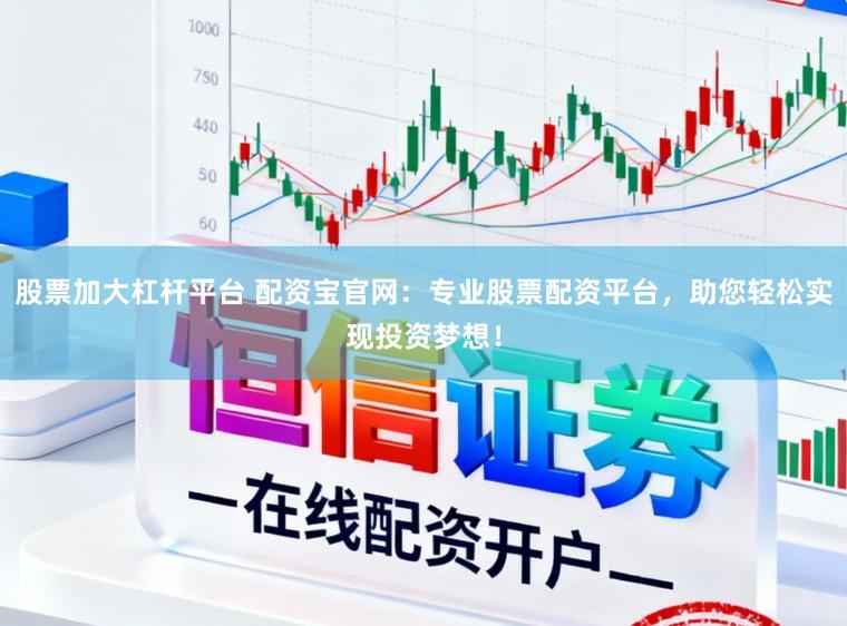 股票加大杠杆平台 配资宝官网：专业股票配资平台，助您轻松实现投资梦想！