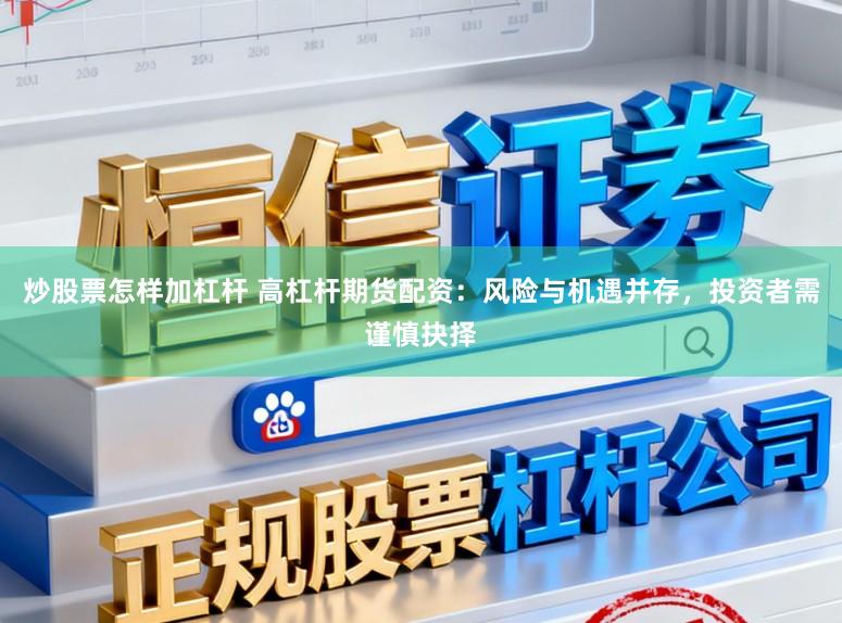 炒股票怎样加杠杆 高杠杆期货配资：风险与机遇并存，投资者需谨慎抉择