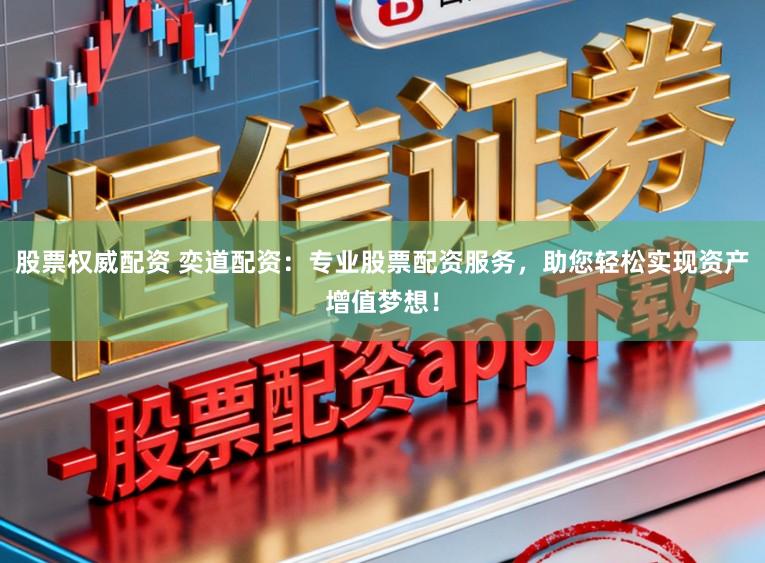 股票权威配资 奕道配资：专业股票配资服务，助您轻松实现资产增值梦想！