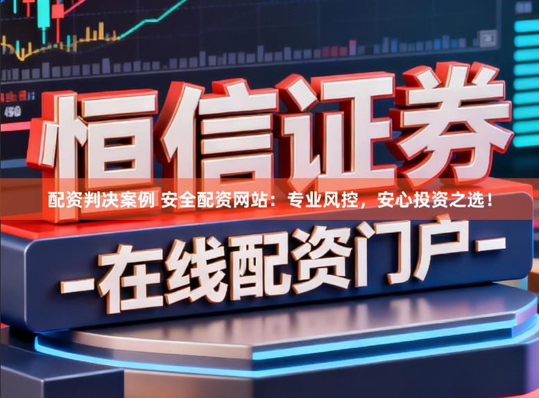 配资判决案例 安全配资网站:专业风控,安心投资之选!