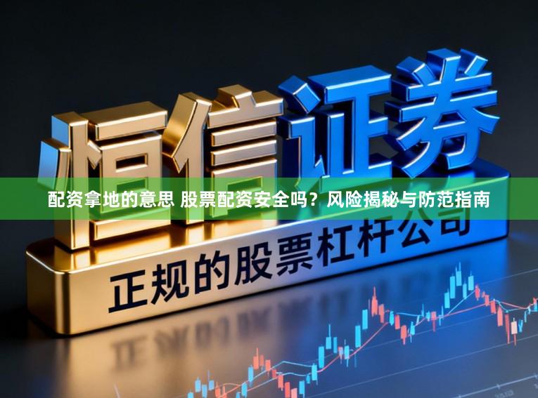 配资拿地的意思 股票配资安全吗？风险揭秘与防范指南
