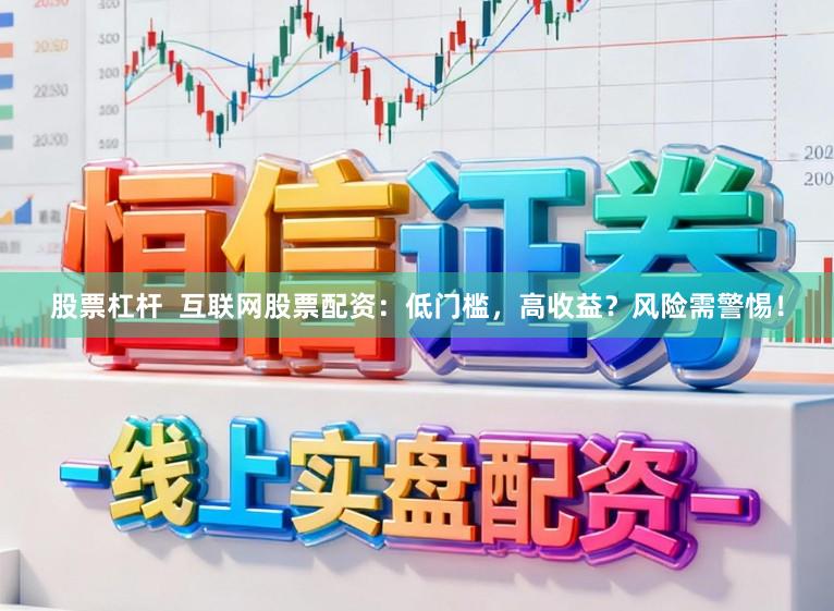 股票杠杆 互联网股票配资:低门槛,高收益?风险需警惕!