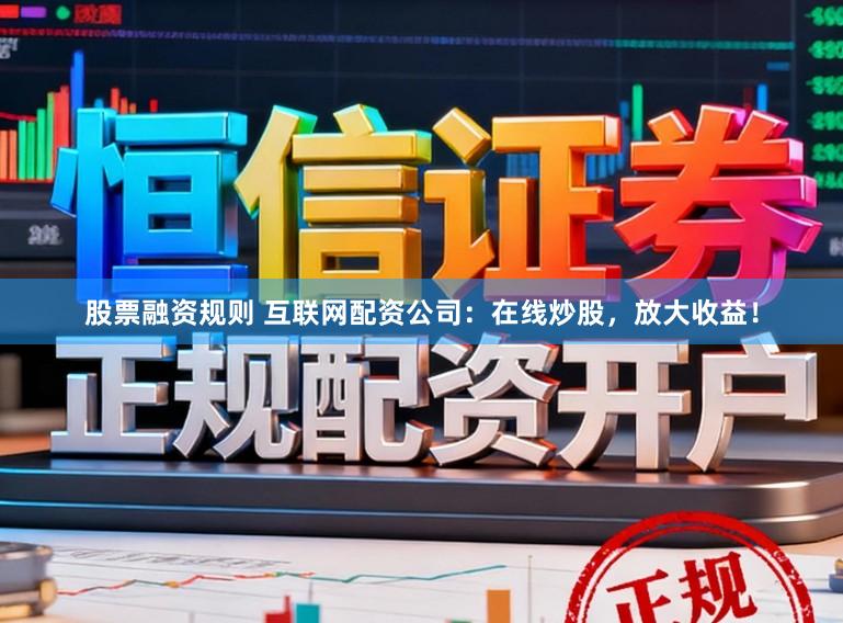 股票融资规则 互联网配资公司：在线炒股，放大收益！