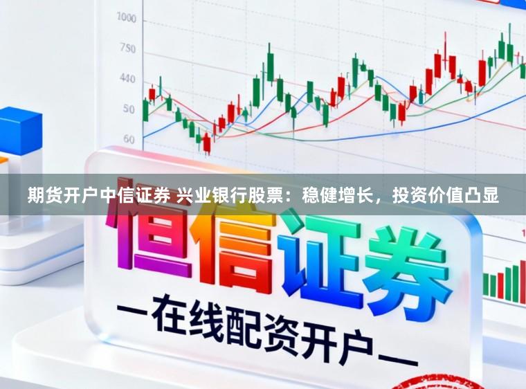 期货开户中信证券 兴业银行股票：稳健增长，投资价值凸显