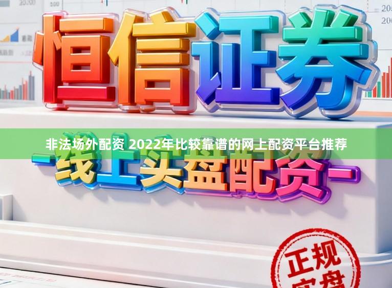 非法场外配资 2022年比较靠谱的网上配资平台推荐