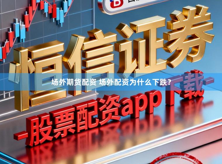 场外期货配资 场外配资为什么下跌?