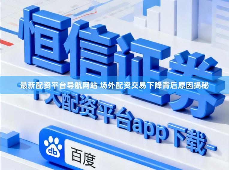 最新配资平台导航网站 场外配资交易下降背后原因揭秘