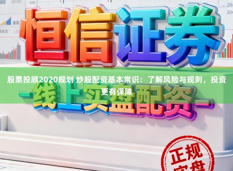 股票投顾2020规划 炒股配资基本常识：了解风险与规则，投资更有保障