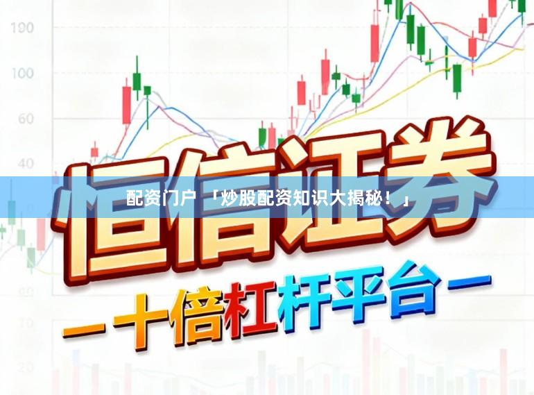 配资门户 「炒股配资知识大揭秘！」