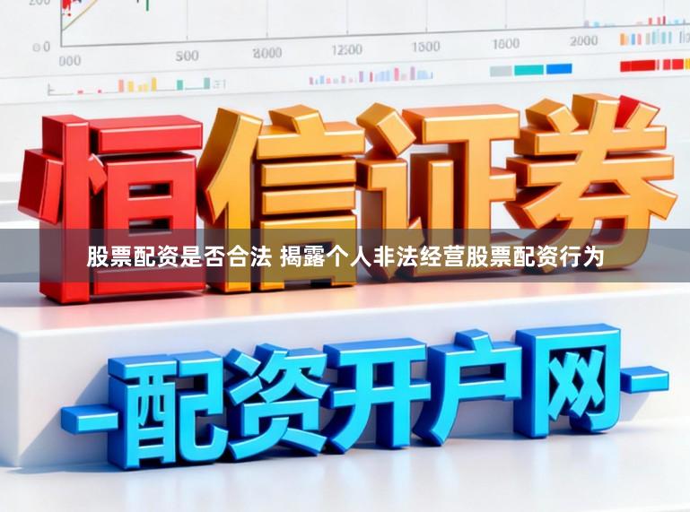 股票配资是否合法 揭露个人非法经营股票配资行为