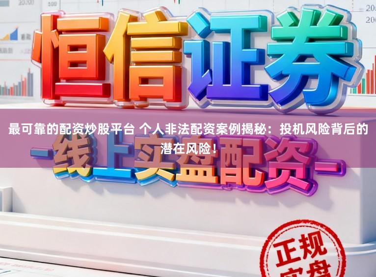 最可靠的配资炒股平台 个人非法配资案例揭秘：投机风险背后的潜在风险！