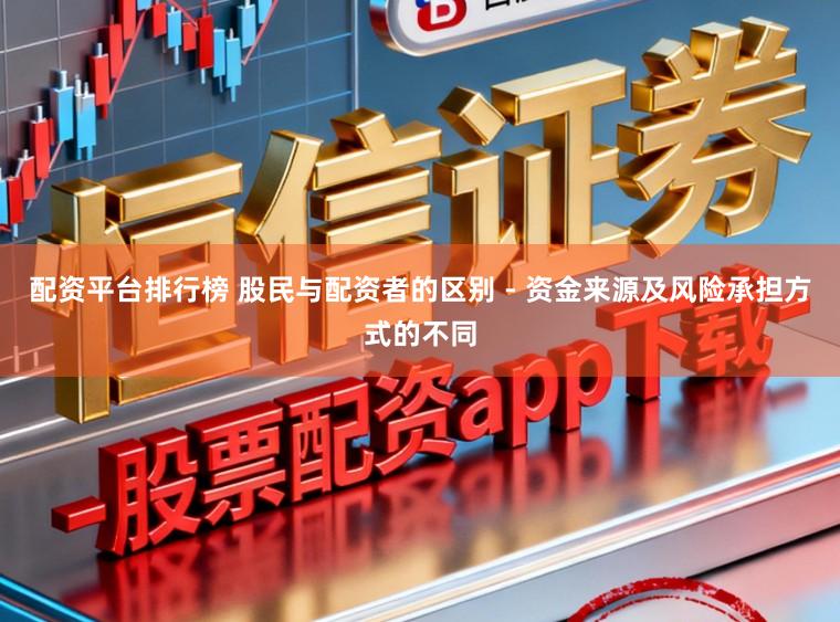 配资平台排行榜 股民与配资者的区别 - 资金来源及风险承担方式的不同