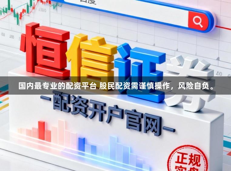国内最专业的配资平台 股民配资需谨慎操作，风险自负。