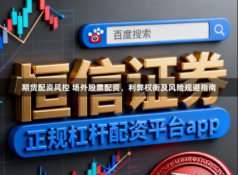 期货配资风控 场外股票配资,利弊权衡及风险规避指南