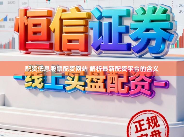 配资低息股票配资网站 解析最新配资平台的含义