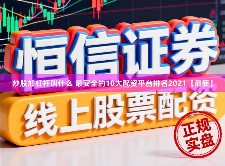 炒股加杠杆叫什么 最安全的10大配资平台排名2021【最新】